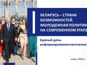 19 июня 2025 г. ЕДИНЫЙ ДЕНЬ ИНФОРМИРОВАНИЯ НА ТЕМУ:  «БЕЛАРУСЬ – СТРАНА ВОЗМОЖНОСТЕЙ. МОЛОДЕЖНАЯ ПОЛИТИКА НА СОВРЕМЕННОМ ЭТАПЕ»